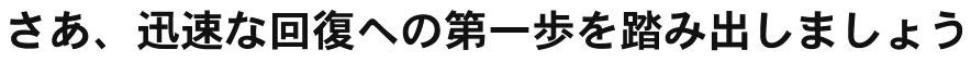 さあ、迅速な回復への第一歩を踏み出しましょう