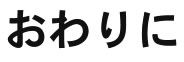 おわりに