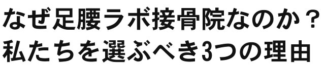 なぜ足腰ラボ接骨院なのか?私たちを選ぶべき3つの理由