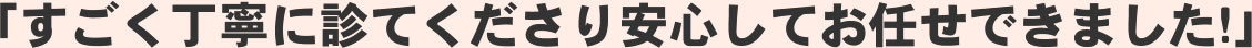 「すごく丁寧に診てくださり安心してお任せできました!」
