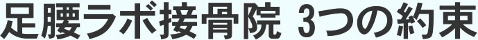 足腰ラボ接骨院 3つの約束
