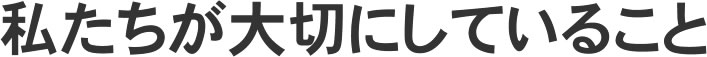 私たちが大切にしていること