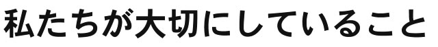 私たちが大切にしていること