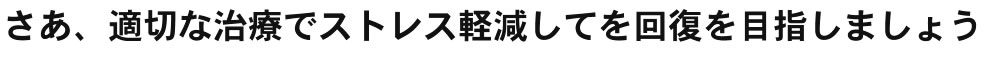 さあ、適切な治療でストレス軽減してを回復を目指しましょう